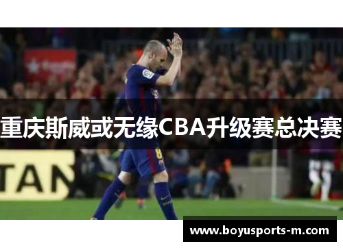 重庆斯威或无缘CBA升级赛总决赛