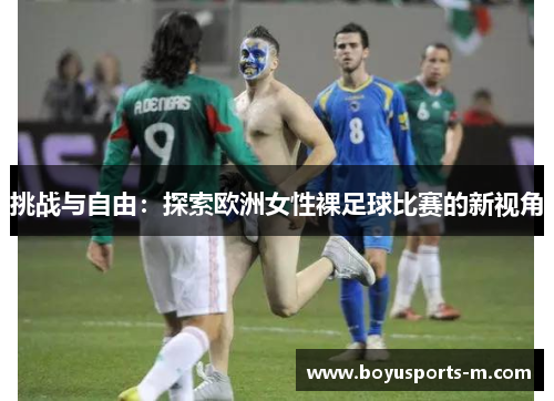 挑战与自由：探索欧洲女性裸足球比赛的新视角