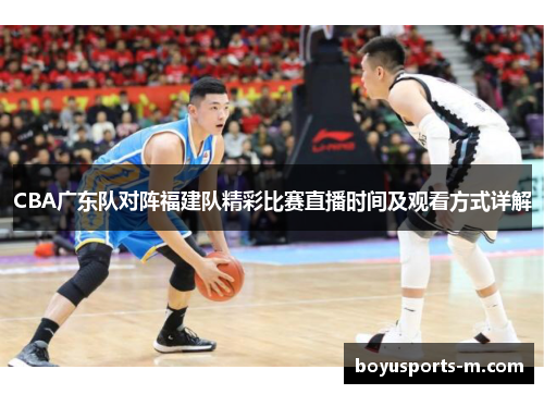 CBA广东队对阵福建队精彩比赛直播时间及观看方式详解