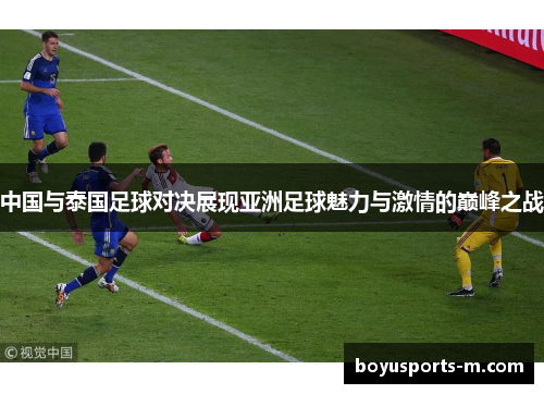 中国与泰国足球对决展现亚洲足球魅力与激情的巅峰之战