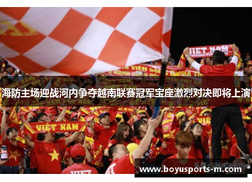 海防主场迎战河内争夺越南联赛冠军宝座激烈对决即将上演