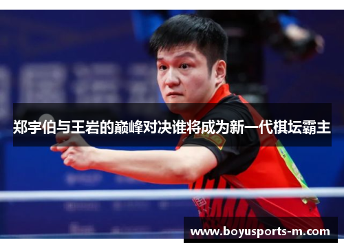 郑宇伯与王岩的巅峰对决谁将成为新一代棋坛霸主